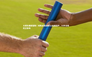 九游体育登录入口|火箭队继续变阵！对阵太阳全新9人轮换出炉，23岁边缘控卫登场