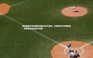 九游体育官方入口：周四欧联杯足球赛事深度分析与预测，贝蒂斯对决乌德勒支，博洛尼亚迎战萨尔茨堡