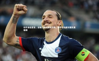 九游体育官方入口-拉芒自信宣言，全能门将的成长之路，诺伊尔与库尔图瓦是楷模