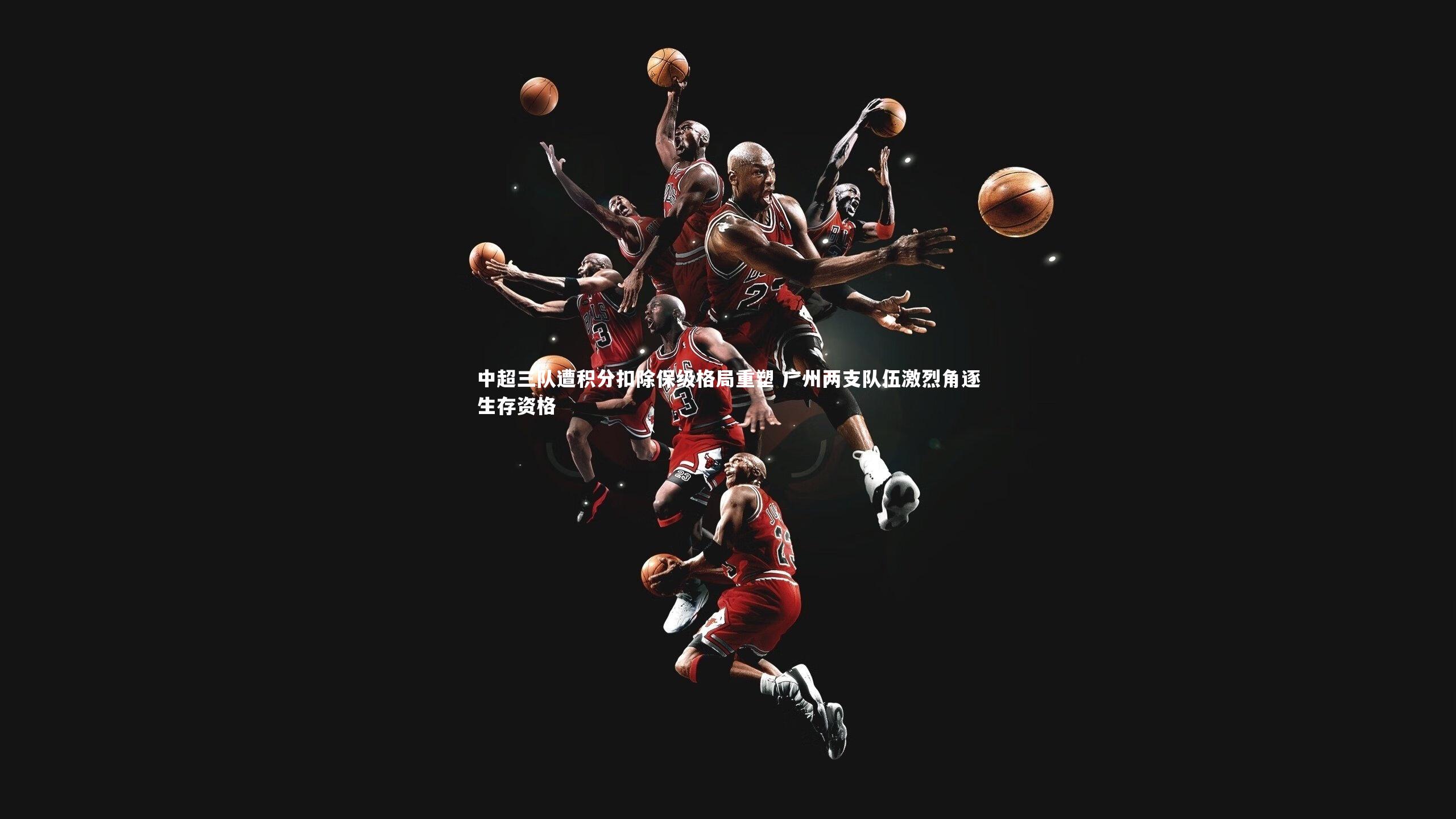 九游体育登录入口:中超三队遭积分扣除保级格局重塑 广州两支队伍激烈角逐生存资格-第1张图片-九游体育 九游体育登录入口:中超三队遭积分扣除保级格局重塑 广州两支队伍激烈角逐生存资格-第1张图片-九游体育