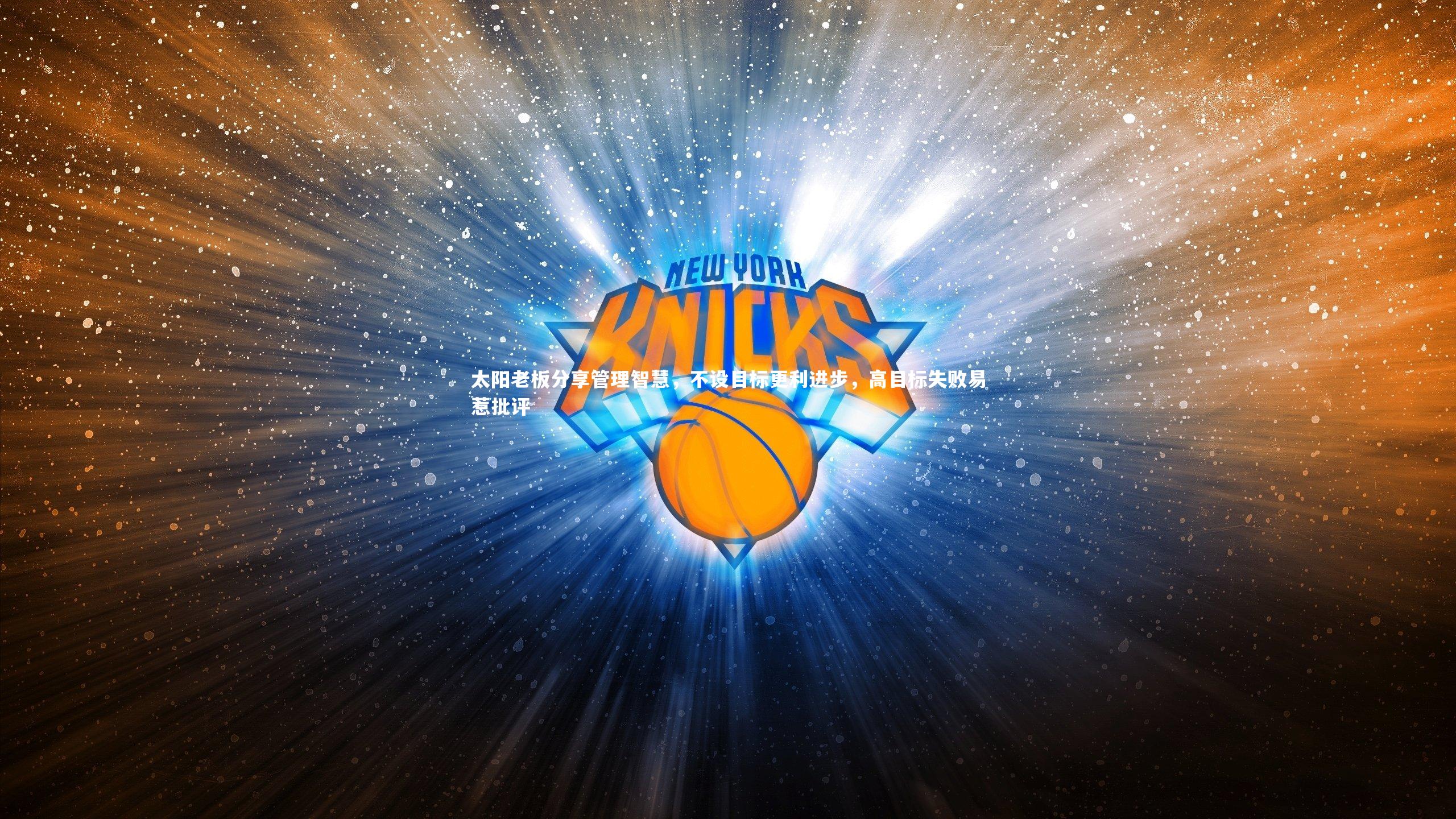 九游体育官网：太阳老板分享管理智慧，不设目标更利进步，高目标失败易惹批评-第1张图片-九游体育