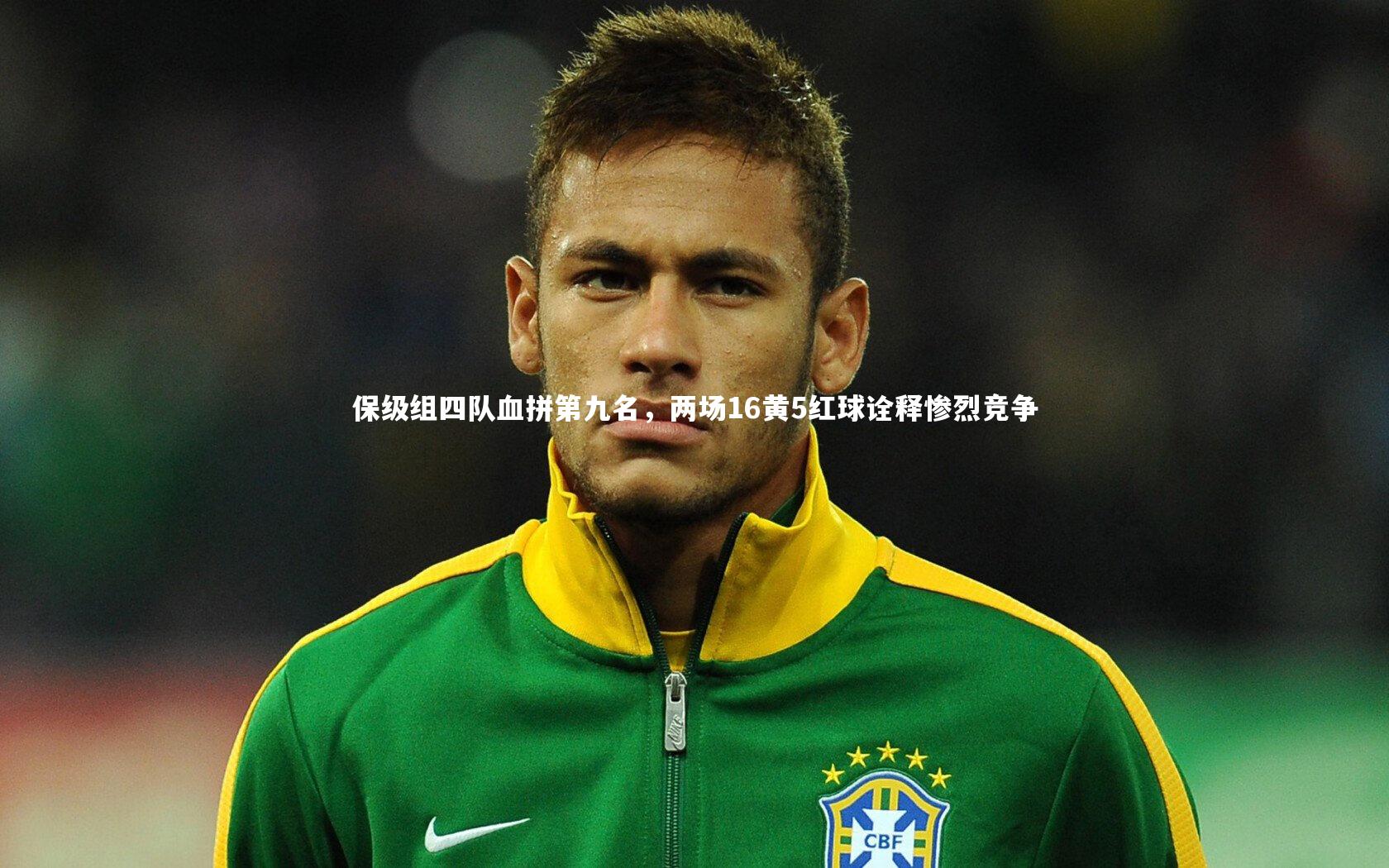 九游体育官方入口：保级组四队血拼第九名，两场16黄5红球诠释惨烈竞争-第1张图片-九游体育