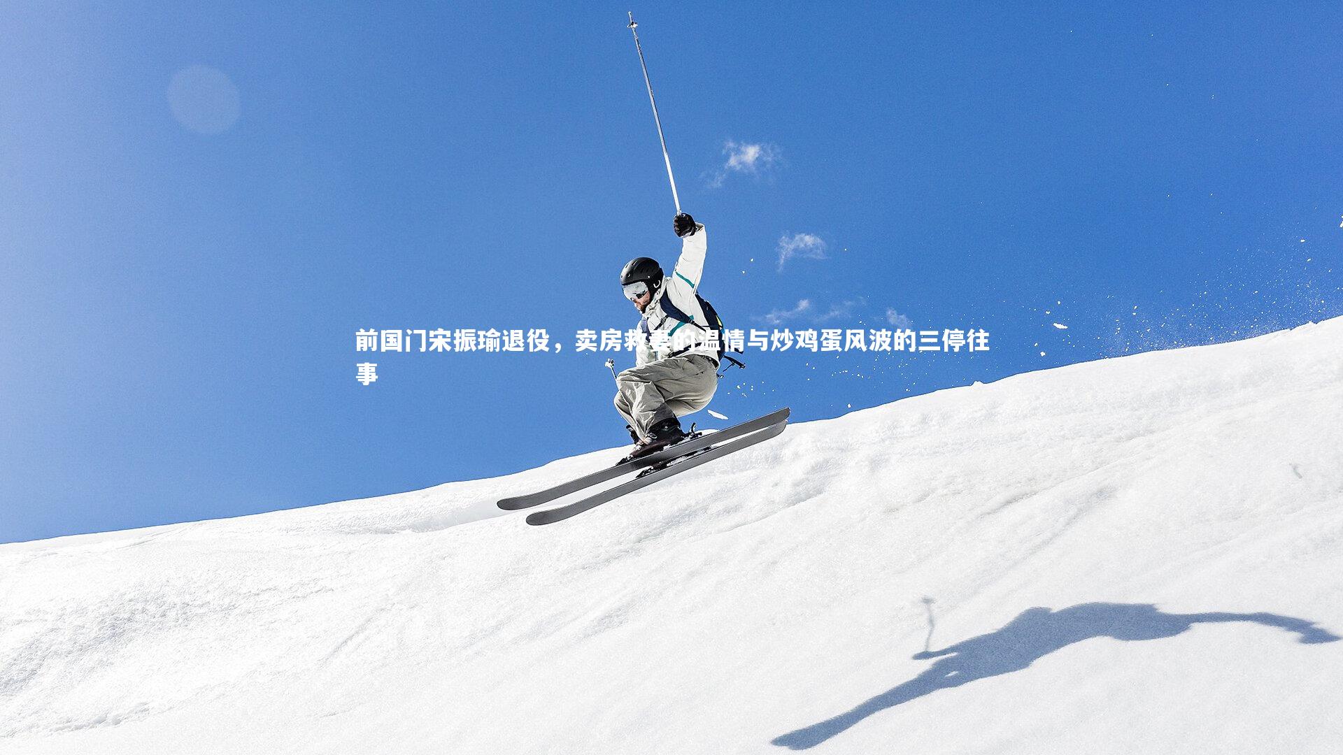 九游体育官网|前国门宋振瑜退役，卖房救妻的温情与炒鸡蛋风波的三停往事-第1张图片-九游体育